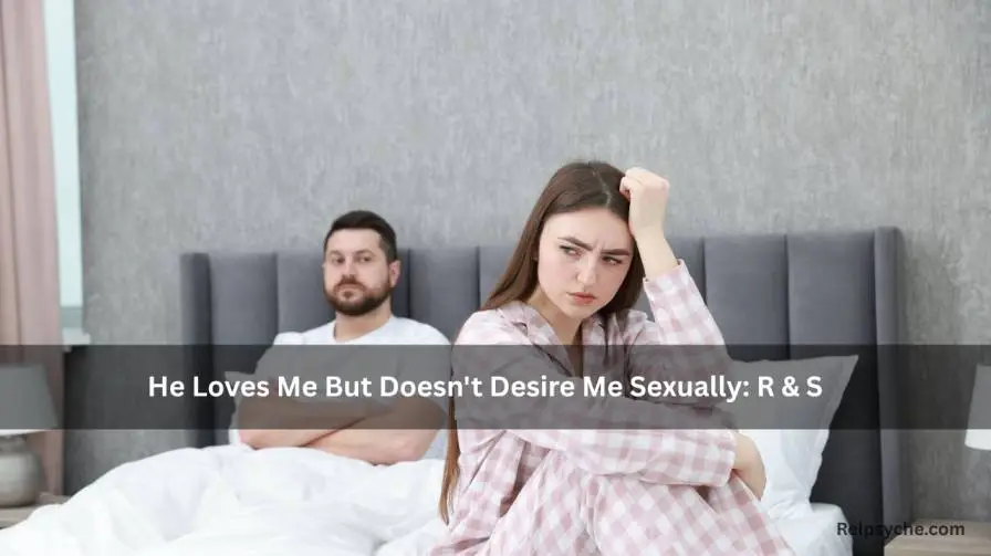 He Loves Me But Doesn't Desire Me Sexually: Reasons & Solutions