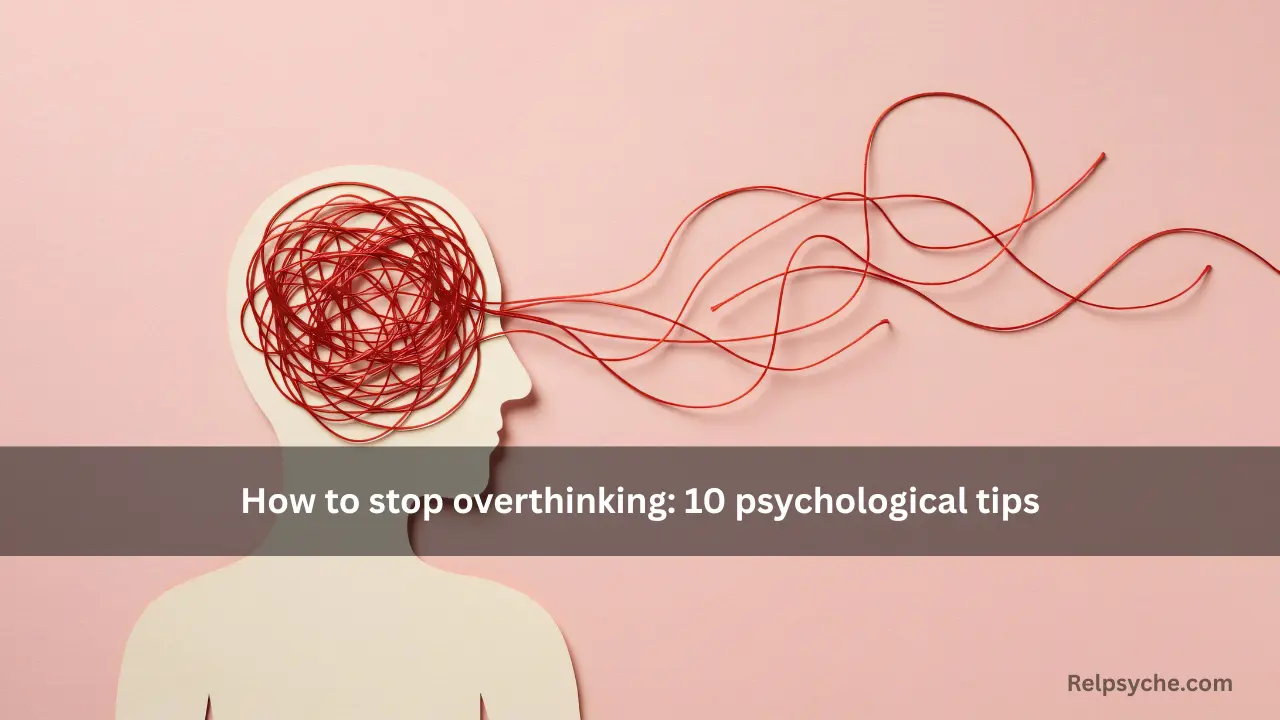 How to stop overthinking: 10 psychological tips