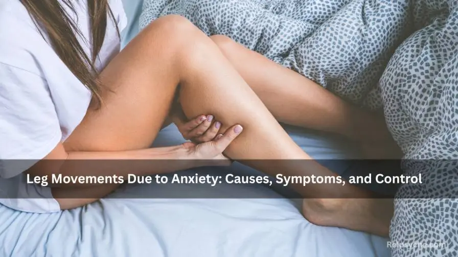 Leg Movements Due to Anxiety: Causes, Symptoms, and Control
